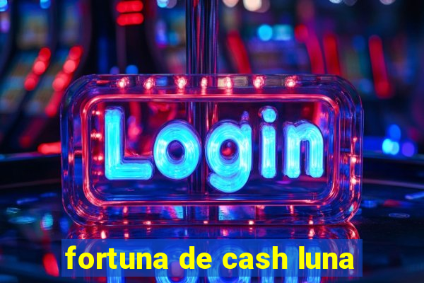 fortuna de cash luna